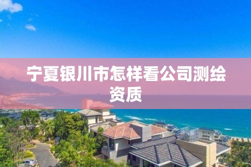 宁夏银川市怎样看公司测绘资质