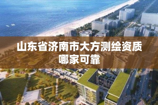 山东省济南市大方测绘资质哪家可靠