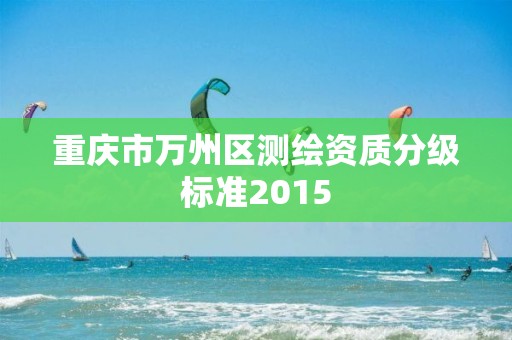 重庆市万州区测绘资质分级标准2015