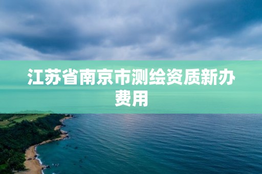 江苏省南京市测绘资质新办费用