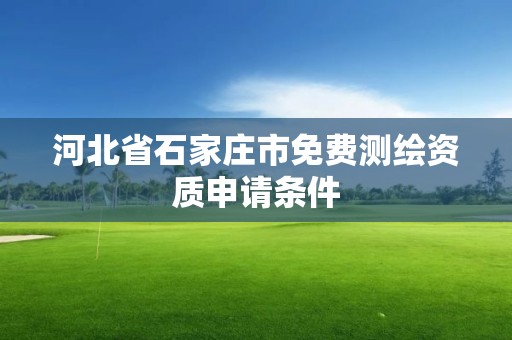 河北省石家庄市免费测绘资质申请条件