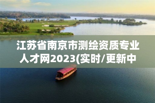 江苏省南京市测绘资质专业人才网2023(实时/更新中)