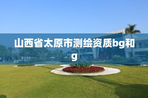 山西省太原市测绘资质bg和g