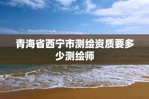 青海省西宁市测绘资质要多少测绘师