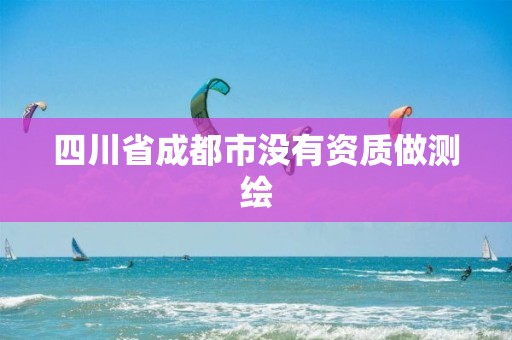 四川省成都市没有资质做测绘