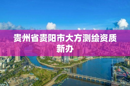 贵州省贵阳市大方测绘资质新办