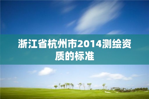 浙江省杭州市2014测绘资质的标准