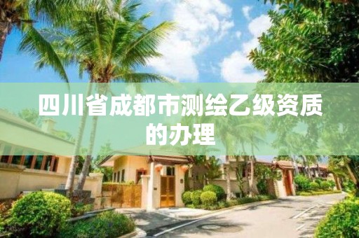 四川省成都市测绘乙级资质的办理