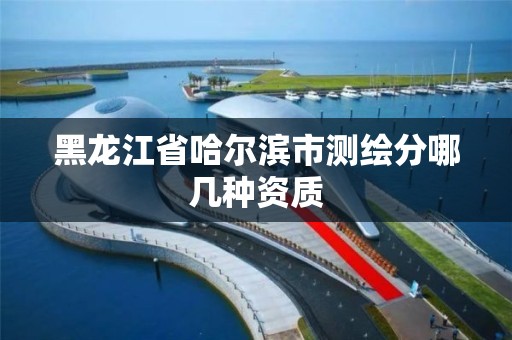 黑龙江省哈尔滨市测绘分哪几种资质