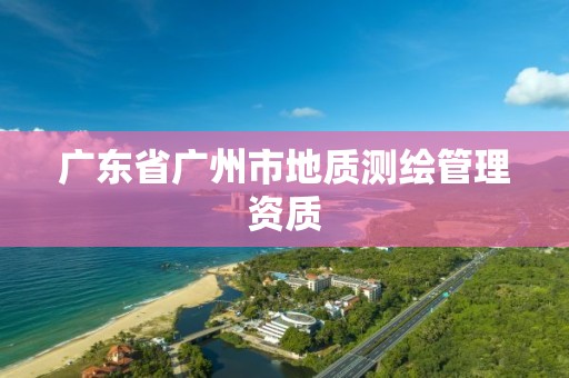 广东省广州市地质测绘管理资质