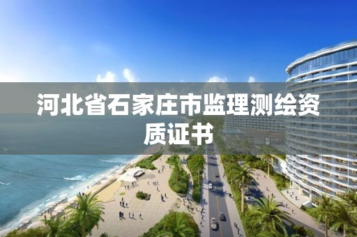 河北省石家庄市监理测绘资质证书