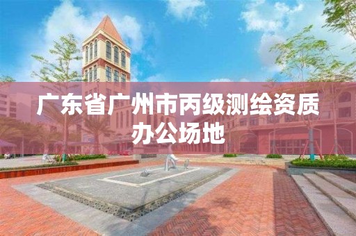 广东省广州市丙级测绘资质办公场地