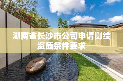 湖南省长沙市公司申请测绘资质条件要求