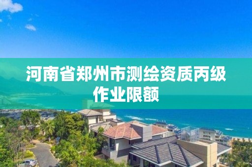 河南省郑州市测绘资质丙级作业限额