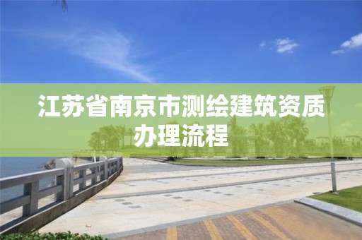 江苏省南京市测绘建筑资质办理流程