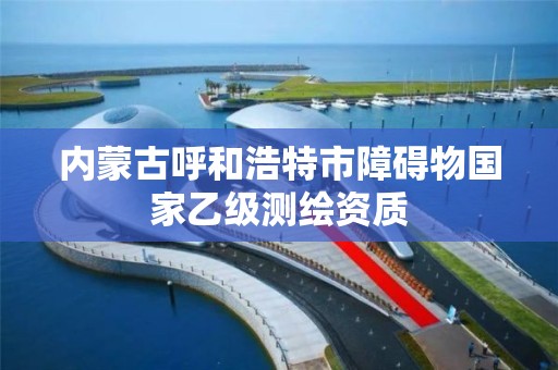 内蒙古呼和浩特市障碍物国家乙级测绘资质