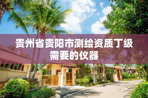 贵州省贵阳市测绘资质丁级需要的仪器