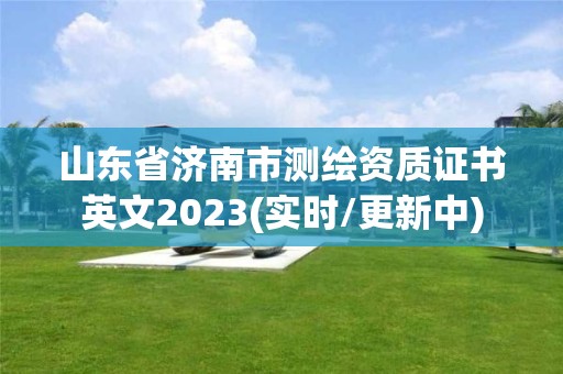 山东省济南市测绘资质证书英文2023(实时/更新中)