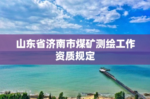 山东省济南市煤矿测绘工作资质规定