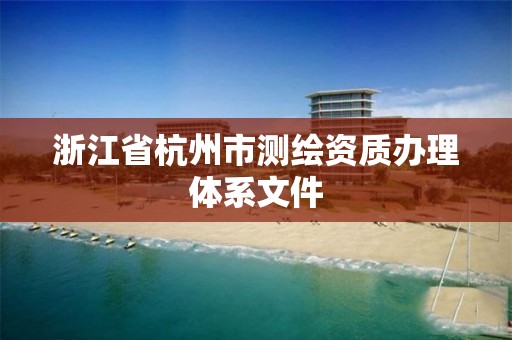 浙江省杭州市测绘资质办理体系文件