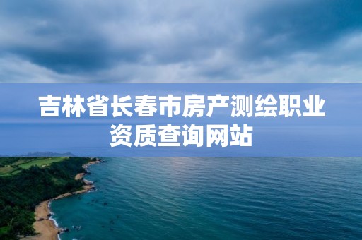 吉林省长春市房产测绘职业资质查询网站