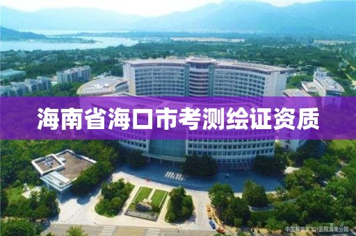 海南省海口市考测绘证资质