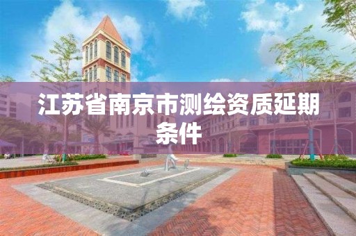 江苏省南京市测绘资质延期条件