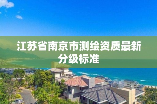 江苏省南京市测绘资质最新分级标准