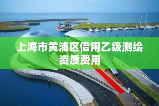 上海市黄浦区借用乙级测绘资质费用