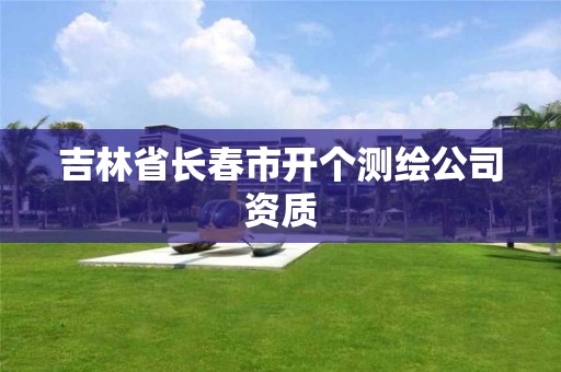 吉林省长春市开个测绘公司资质