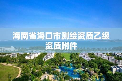 海南省海口市测绘资质乙级资质附件