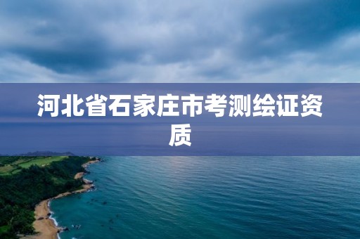 河北省石家庄市考测绘证资质