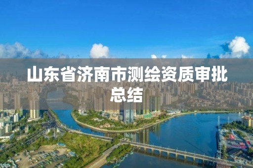 山东省济南市测绘资质审批总结