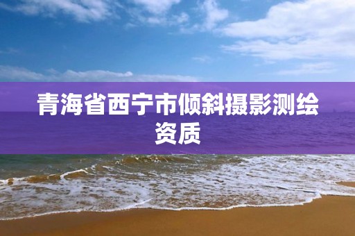 青海省西宁市倾斜摄影测绘资质