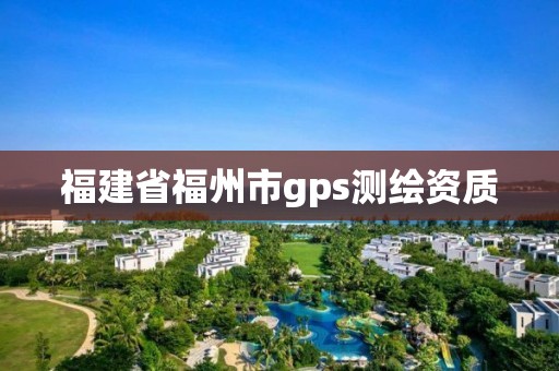 福建省福州市gps测绘资质