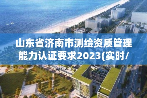 山东省济南市测绘资质管理能力认证要求2023(实时/更新中)