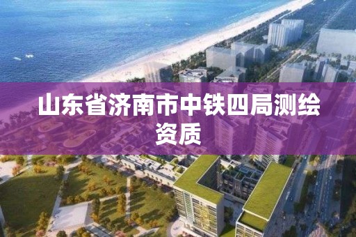 山东省济南市中铁四局测绘资质