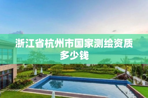 浙江省杭州市国家测绘资质多少钱