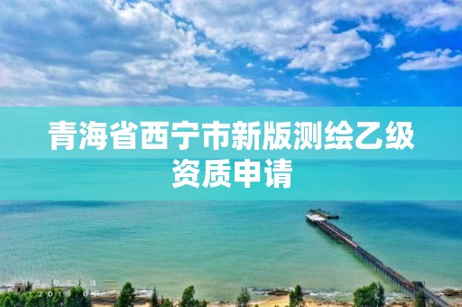 青海省西宁市新版测绘乙级资质申请