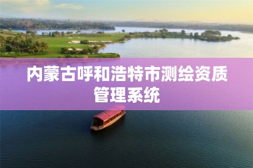 内蒙古呼和浩特市测绘资质管理系统