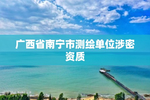 广西省南宁市测绘单位涉密资质