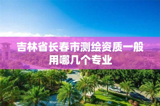 吉林省长春市测绘资质一般用哪几个专业