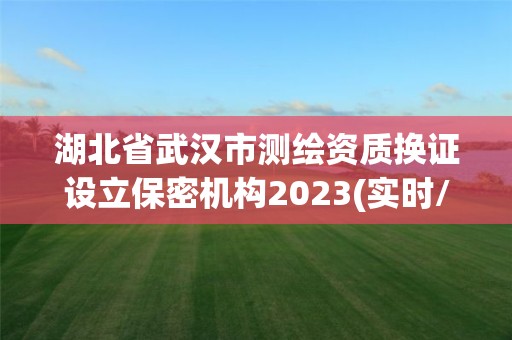 湖北省武汉市测绘资质换证设立保密机构2023(实时/更新中)