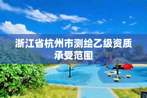 浙江省杭州市测绘乙级资质承受范围