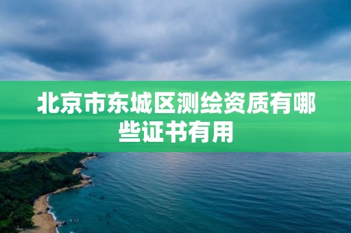 北京市东城区测绘资质有哪些证书有用