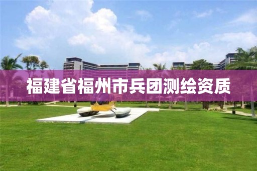 福建省福州市兵团测绘资质