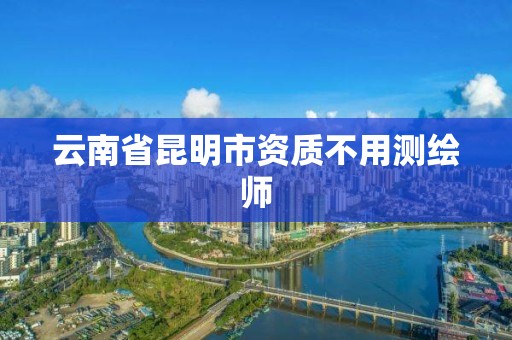 云南省昆明市资质不用测绘师