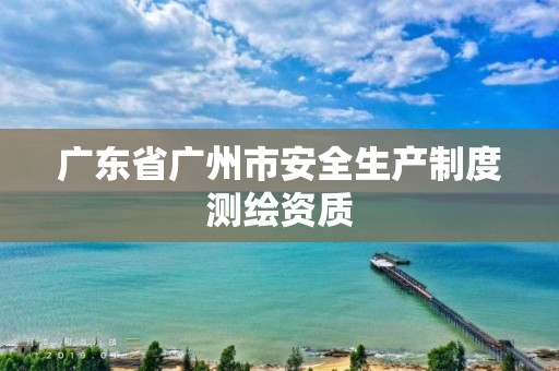 广东省广州市安全生产制度测绘资质