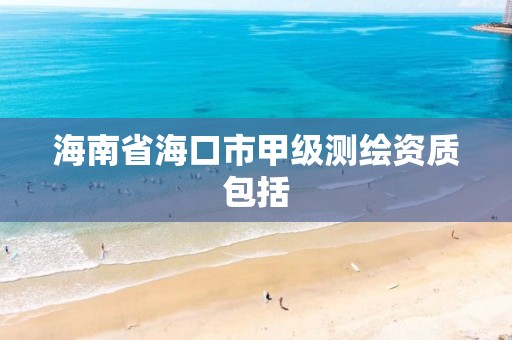 海南省海口市甲级测绘资质包括