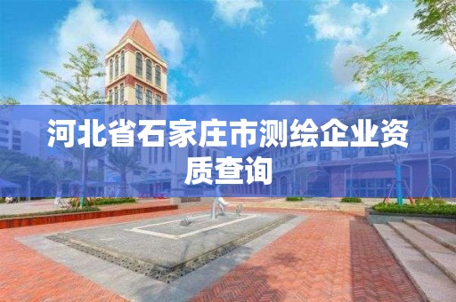 河北省石家庄市测绘企业资质查询